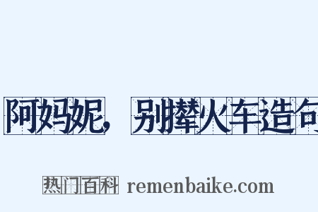 阿妈妮，别撵火车造句是什么意思的图片